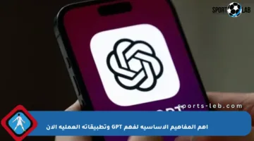 أهم المفاهيم الأساسية لفهم GPT وتطبيقاته العملية الآن